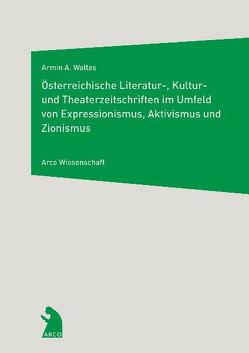 Österreichische Literatur-, Kultur- und Theaterzeitschriften im Umfeld von Expressionismus, Aktivismus und Zionismus von Lauritsch,  Andrea M, Wallas,  Armin A