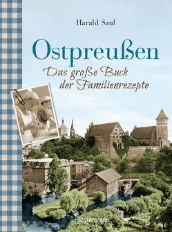 Ostpreußen – Das große Buch der Familienrezepte von Saul,  Harald