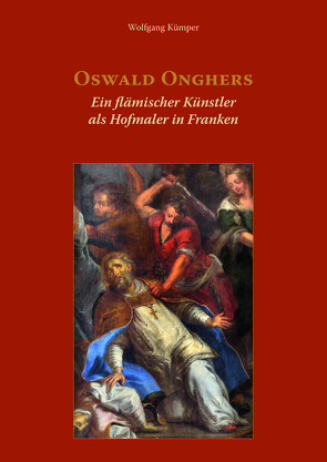 Oswald Onghers. Ein flämischer Künstler als Hofmaler in Franken von Kümper,  Wolfgang