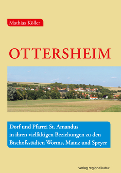 Ottersheim – Dorf und Pfarrei St. Amandus in ihren vielfältigen Beziehungen zu den Bischofsstädten Worms, Mainz und Speyer von Köller,  Mathias