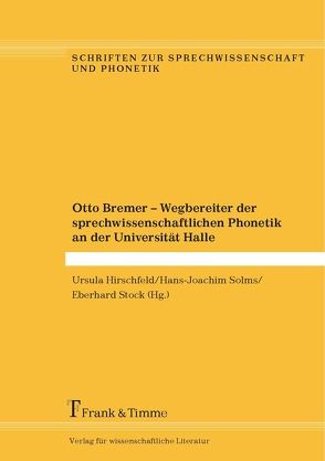Otto Bremer – Wegbereiter der sprechwissenschaftlichen Phonetik an der Universität Halle von Hirschfeld,  Ursula, Solms,  Hans Joachim, Stock,  Eberhard