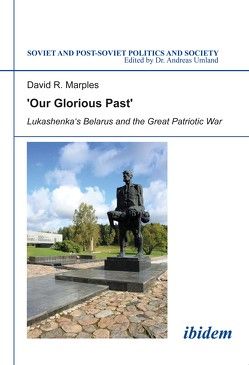 ´Our Glorious Past´: Lukashenka´s Belarus and the Great Patriotic War von Marples,  David, Umland,  Andreas