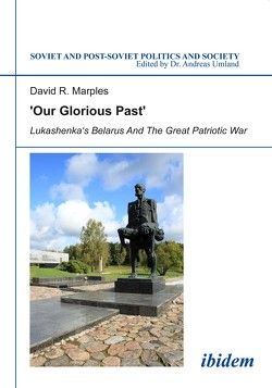´Our Glorious Past´: Lukashenka´s Belarus and the Great Patriotic War von Marples,  David, Umland,  Andreas