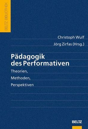 Pädagogik des Performativen von Wulf,  Christoph, Zirfas,  Jörg