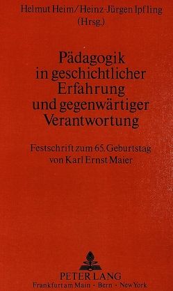 Pädagogik in geschichtlicher Erfahrung und gegenwärtiger Verantwortung von Heim,  Helmut, Ipfling,  Heinz-Jürgen