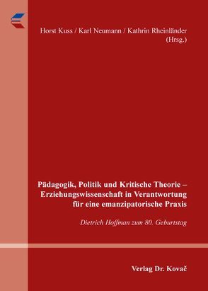 Pädagogik, Politik und Kritische Theorie – Erziehungswissenschaft in Verantwortung für eine emanzipatorische Praxis von Kuss,  Horst, Neumann,  Karl, Rheinländer,  Kathrin