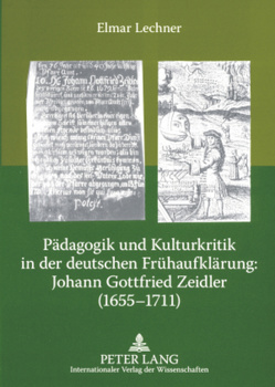 Pädagogik und Kulturkritik in der deutschen Frühaufklärung: Johann Gottfried Zeidler (1655-1711) von Lechner,  Elmar