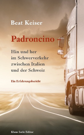 Padroncino – Hin und her im Schwerverkehr zwischen Italien und der Schweiz von Keiser,  Beat