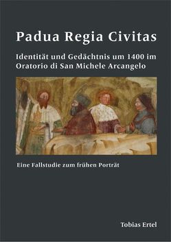 Padua Regia Civitas. Identität und Gedächtnis um 1400 im Oratorio di San Michele Arcangelo von Ertel,  Tobias