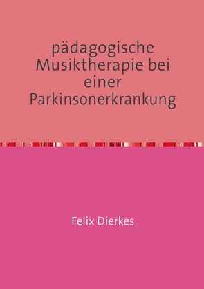 pädagogische Musiktherapie in der Neurorehabilitation / pädagogische Musiktherapie bei einer Parkinsonerkrankung von Dierkes,  Felix