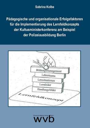 Pädagogische und organisationale Erfolgsfaktoren für die Implementierung des Lernfeldkonzepts der Kultusministerkonferenz am Beispiel der Polizeiausbildung Berlin von Kolbe,  Sabrina