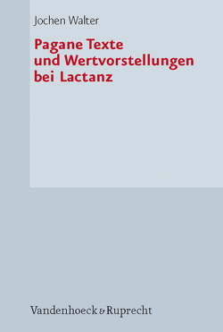 Pagane Texte und Wertvorstellungen bei Lactanz von Walter,  Jochen