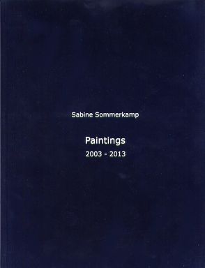 Paintings 2003 – 2013 von Sommerkamp,  Sabine