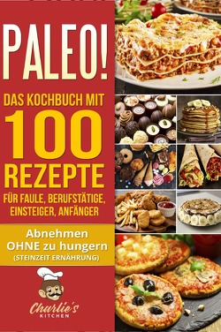 PALEO! Das Kochbuch mit 100 Rezepte für Faule, Berufstätige, Einsteiger, Anfänger von Kitchen,  Charlie's