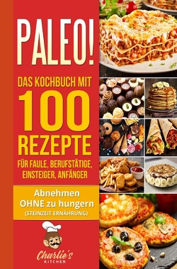 PALEO! Das Kochbuch mit 100 Rezepte für Faule, Berufstätige, Einsteiger, Anfänger von Kitchen,  Charlie's