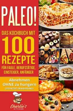 PALEO! Das Kochbuch mit 100 Rezepte für Faule, Berufstätige, Einsteiger, Anfänger von Kitchen,  Charlie's