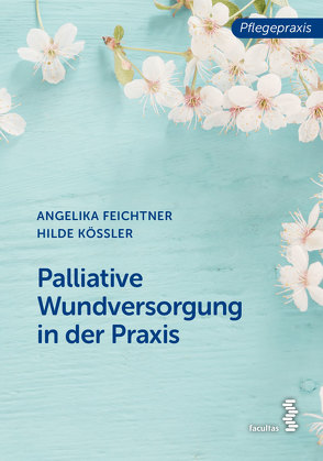 Palliative Wundversorgung in der Praxis von Feichtner,  Angelika, Kössler,  Hilde