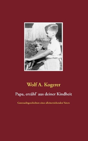 Papa, erzähl‘ aus deiner Kindheit von Kogerer,  Wolf A.