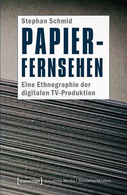 Papier-Fernsehen: Eine Ethnographie der digitalen TV-Produktion von Schmid,  Stephan
