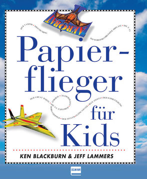 Papierflieger für Kids von Blackburn,  Ken, Lammers,  Jeff