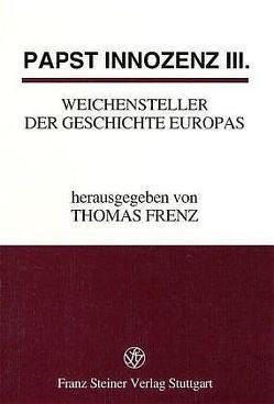 Papst Innozenz III., Weichensteller der Geschichte Europas von Frenz,  Thomas