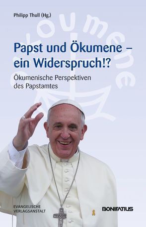 Papst und Ökumene – Ein Widerspruch? von Thull,  Philipp