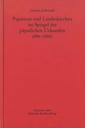 Papsttum und Landeskirchen im Spiegel der päpstlichen Urkunden (896-1046) von Johrendt,  Jochen
