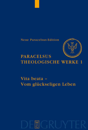 Paracelsus (Theophrastus Bombast von Hohenheim): Theologische Werke / Vita beata – Vom seligen Leben von Baumann,  Michael, Gantenbein,  Urs Leo, Roth,  Detlef
