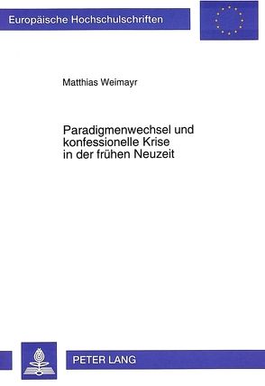 Paradigmenwechsel und konfessionelle Krise in der frühen Neuzeit von Weimayr,  Matthias
