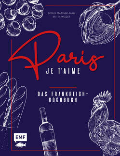 Paris – Je t’aime – Das Frankreich-Kochbuch von Mattner-Shahi,  Svenja, Welzer,  Britta
