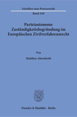 Parteiautonome Zuständigkeitsbegründung im Europäischen Zivilverfahrensrecht. von Abendroth,  Matthias