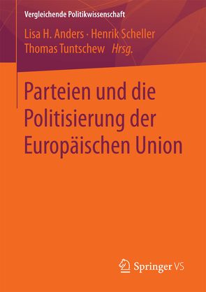 Parteien und die Politisierung der Europäischen Union von Anders,  Lisa H., Scheller,  Henrik, Tuntschew,  Thomas