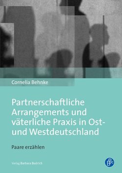 Partnerschaftliche Arrangements und väterliche Praxis in Ost- und Westdeutschland von Behnke,  Cornelia