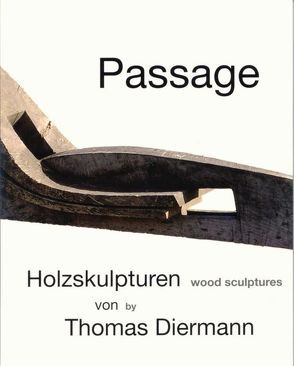 Passage – Holzskulpturen von Thomas Diermann von Diermann,  Thomas, Dolan,  Dennis, Dolan,  Katja, Groh,  Martin, Joesten,  Ferdinand, Weydemann,  Peter