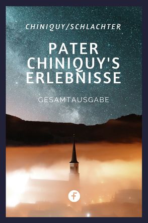 Pater Chiniquy’s Erlebnisse – Gesamtausgabe von Chiniquy,  Charles, Schlacher,  Franz Eugen