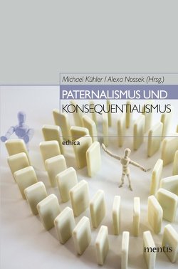 Paternalismus und Konsequentialismus von Kühler,  Michael, Nossek,  Alexa