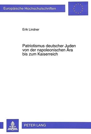 Patriotismus deutscher Juden von der napoleonischen Ära bis zum Kaiserreich von Lindner,  Erik
