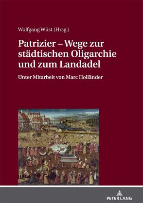 Patrizier – Wege zur städtischen Oligarchie und zum Landadel von Wüst,  Wolfgang
