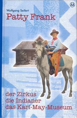 Patty Frank – der Zirkus, die Indianer, das Karl-May-Museum von Schmid,  Bernhard, Schmid,  Lothar, Seifert,  Wolfgang