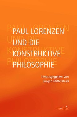 Paul Lorenzen und die konstruktive Philosophie von Mittelstraß,  Jürgen