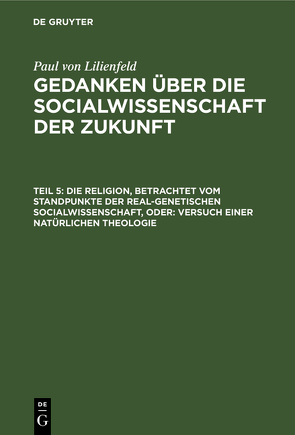 Paul von Lilienfeld: Gedanken über die Socialwissenschaft der Zukunft / Die Religion, betrachtet vom Standpunkte der real-genetischen Socialwissenschaft, oder: Versuch einer natürlichen Theologie von Lilienfeld,  Paul von