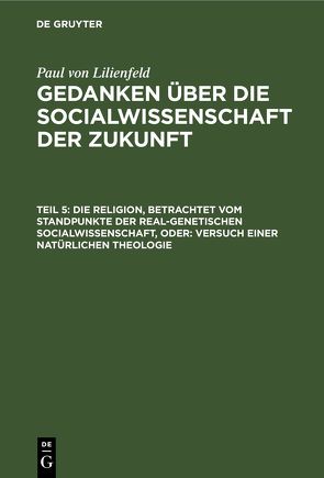 Paul von Lilienfeld: Gedanken über die Socialwissenschaft der Zukunft / Die Religion, betrachtet vom Standpunkte der real-genetischen Socialwissenschaft, oder: Versuch einer natürlichen Theologie von Lilienfeld,  Paul von