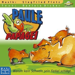 Paule Papagei – Warum kein Schwein sein Ferkel schlägt von Dicker,  Daniela, Fietz,  Oliver, Fietz,  Siegfried, Müller,  Armin, Siebert,  Anke