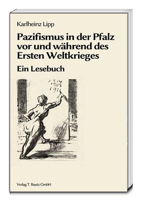 Pazifismus in der Pfalz vor und während des Ersten Weltkrieges von Lipp,  Karlheinz