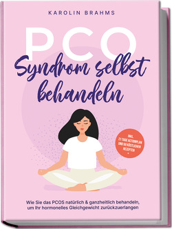 PCO Syndrom selbst behandeln: Wie Sie das PCOS natürlich & ganzheitlich behandeln, um Ihr hormonelles Gleichgewicht zurückzuerlangen – inkl. 21 Tage Actionplan und 50 köstlichen Rezepten von Brahms,  Karolin