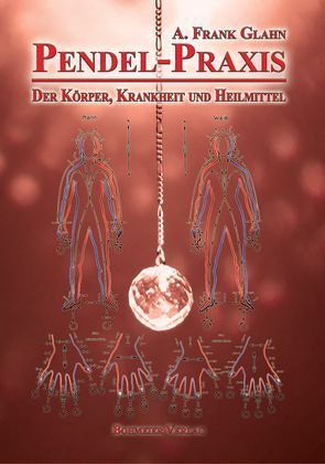 Pendel-Praxis – Der Körper, Krankheit und Heilmittel von Glahn,  Frank A.