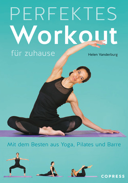 Perfektes Workout für zuhause. Mit dem Besten aus Yoga, Pilates und Barre. von Vanderburg,  Helen