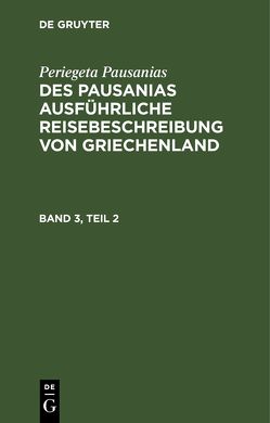 Periegeta Pausanias: Des Pausanias ausführliche Reisebeschreibung von Griechenland / Periegeta Pausanias: Des Pausanias ausführliche Reisebeschreibung von Griechenland. Band 3, Teil 2 von Goldhagen,  Johann Eustachius, Pausanias,  Periegeta