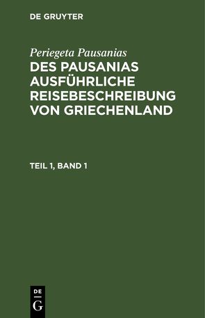 Periegeta Pausanias: Des Pausanias ausführliche Reisebeschreibung von Griechenland / Periegeta Pausanias: Des Pausanias ausführliche Reisebeschreibung von Griechenland. Teil 1, Band 1 von Goldhagen,  Johann Eustachius, Pausanias,  Periegeta