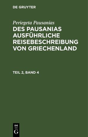 Periegeta Pausanias: Des Pausanias ausführliche Reisebeschreibung von Griechenland / Periegeta Pausanias: Des Pausanias ausführliche Reisebeschreibung von Griechenland. Teil 2, Band 4 von Goldhagen,  Johann Eustachius, Pausanias,  Periegeta